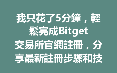 我只花了5分鐘，輕鬆完成Bitget交易所官網註冊，分享最新註冊步驟和技巧！ 一