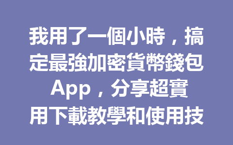 我用了一個小時，搞定最強加密貨幣錢包 App，分享超實用下載教學和使用技巧！ 一