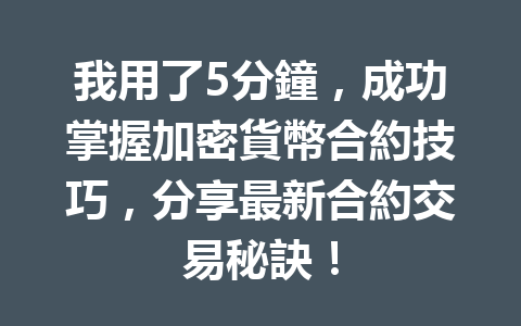 我用了5分鐘，成功掌握加密貨幣合約技巧，分享最新合約交易秘訣！ 一