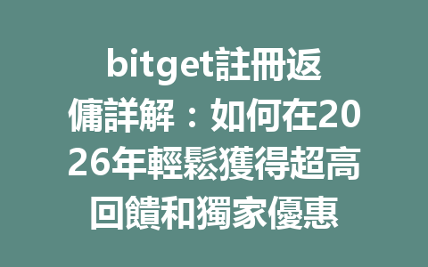 bitget註冊返傭詳解：如何在2026年輕鬆獲得超高回饋和獨家優惠 一