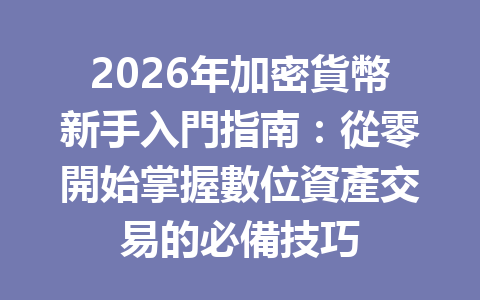 2026年加密貨幣新手入門指南：從零開始掌握數位資產交易的必備技巧 一