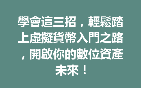 學會這三招，輕鬆踏上虛擬貨幣入門之路，開啟你的數位資產未來！ 一