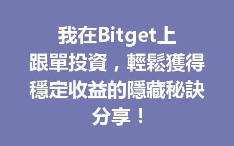 我在Bitget上跟單投資,輕鬆獲得穩定收益的隱藏秘訣分享! 一