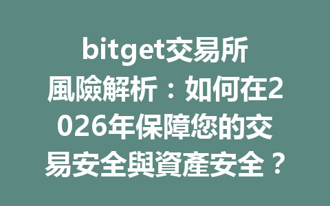 bitget交易所風險解析：如何在2026年保障您的交易安全與資產安全？ 一