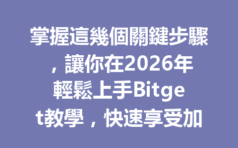 掌握這幾個關鍵步驟，讓你在2026年輕鬆上手Bitget教學，快速享受加密交易的樂趣！ 一