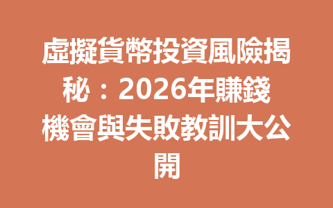 虛擬貨幣投資風險揭秘：2026年賺錢機會與失敗教訓大公開 一