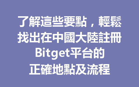 了解這些要點，輕鬆找出在中國大陸註冊Bitget平台的正確地點及流程 一