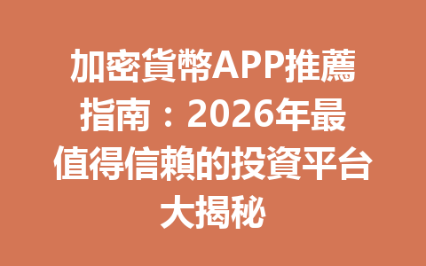 加密貨幣APP推薦指南：2026年最值得信賴的投資平台大揭秘 一