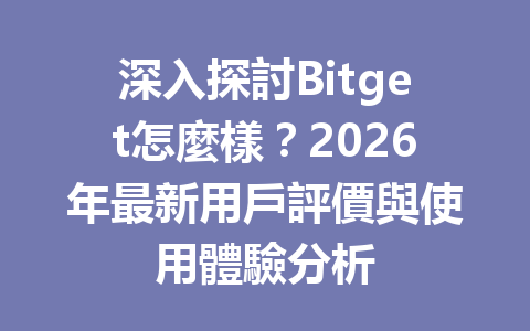 深入探討Bitget怎麼樣？2026年最新用戶評價與使用體驗分析 一