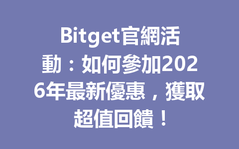 Bitget官網活動：如何參加2026年最新優惠，獲取超值回饋！ 一
