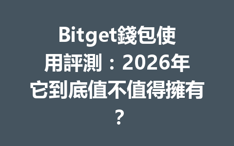 Bitget錢包使用評測：2026年它到底值不值得擁有？ 一