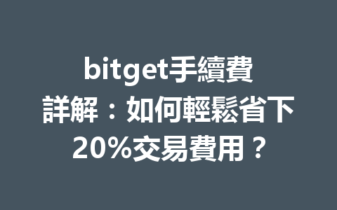 bitget手續費詳解：如何輕鬆省下20%交易費用？ 一