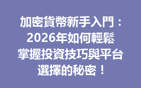 加密貨幣新手入門：2026年如何輕鬆掌握投資技巧與平台選擇的秘密！ 一