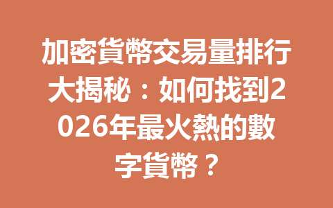 加密貨幣交易量排行大揭秘：如何找到2026年最火熱的數字貨幣？ 一