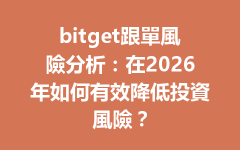 bitget跟單風險分析:在2026年如何有效降低投資風險? 一