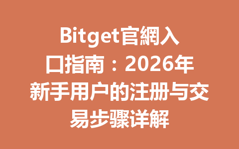 Bitget官網入口指南:2026年新手用户的注册与交易步骤详解 一