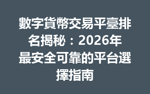 數字貨幣交易平臺排名揭秘：2026年最安全可靠的平台選擇指南 一
