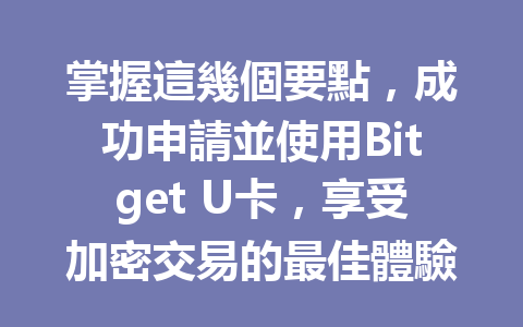 掌握這幾個要點，成功申請並使用Bitget U卡，享受加密交易的最佳體驗！ 一