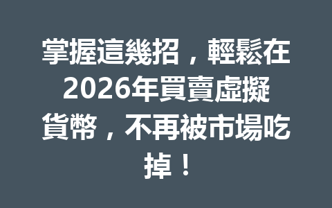 掌握這幾招，輕鬆在2026年買賣虛擬貨幣，不再被市場吃掉！ 一