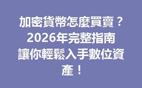 加密貨幣怎麼買賣？2026年完整指南讓你輕鬆入手數位資產！ 一