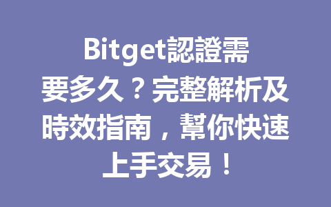 Bitget認證需要多久？完整解析及時效指南，幫你快速上手交易！ 一