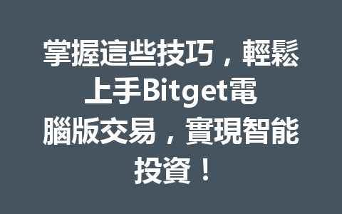 掌握這些技巧，輕鬆上手Bitget電腦版交易，實現智能投資！ 一