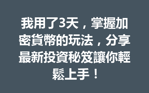 我用了3天，掌握加密貨幣的玩法，分享最新投資秘笈讓你輕鬆上手！ 一