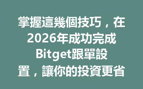 掌握這幾個技巧，在2026年成功完成Bitget跟單設置，讓你的投資更省心 一