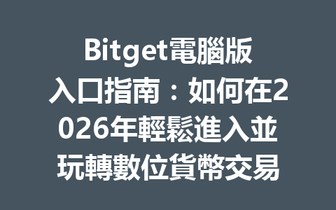 Bitget電腦版入口指南：如何在2026年輕鬆進入並玩轉數位貨幣交易 一