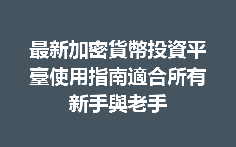 最新加密貨幣投資平臺使用指南適合所有新手與老手 一