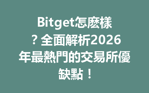 Bitget怎麽樣？全面解析2026年最熱門的交易所優缺點！ 一