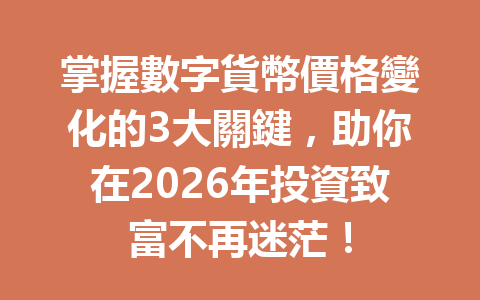 掌握數字貨幣價格變化的3大關鍵，助你在2026年投資致富不再迷茫！ 一