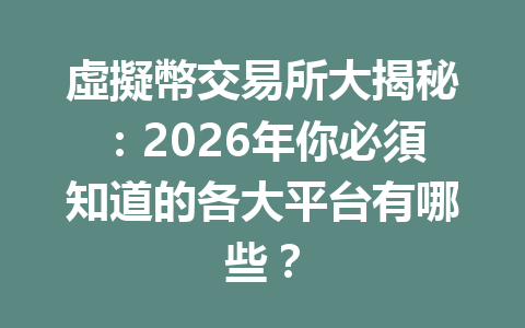 虛擬幣交易所大揭秘：2026年你必須知道的各大平台有哪些？ 一
