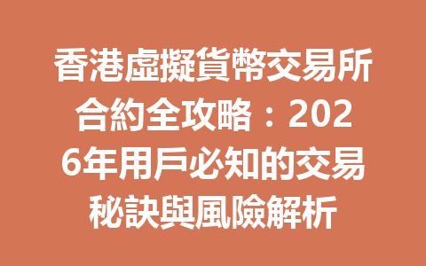 香港虛擬貨幣交易所合約全攻略：2026年用戶必知的交易秘訣與風險解析 一