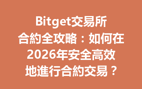 Bitget交易所合約全攻略：如何在2026年安全高效地進行合約交易？ 一