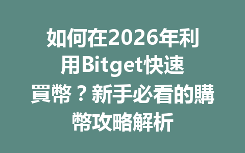 如何在2026年利用Bitget快速買幣？新手必看的購幣攻略解析 一