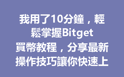 我用了10分鐘，輕鬆掌握Bitget買幣教程，分享最新操作技巧讓你快速上手！ 一