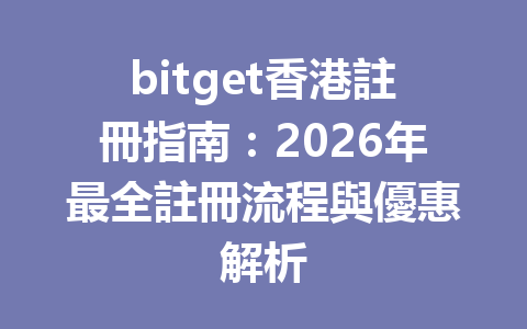 bitget香港註冊指南：2026年最全註冊流程與優惠解析 一