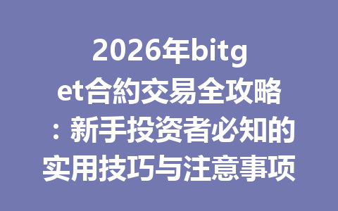 2026年bitget合約交易全攻略：新手投资者必知的实用技巧与注意事项 一