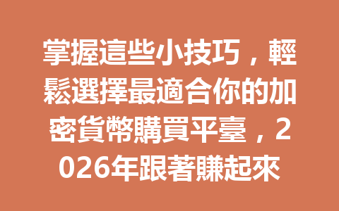 掌握這些小技巧，輕鬆選擇最適合你的加密貨幣購買平臺，2026年跟著賺起來！ 一