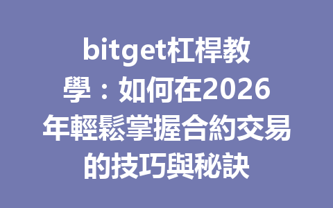 bitget杠桿教學：如何在2026年輕鬆掌握合約交易的技巧與秘訣 一