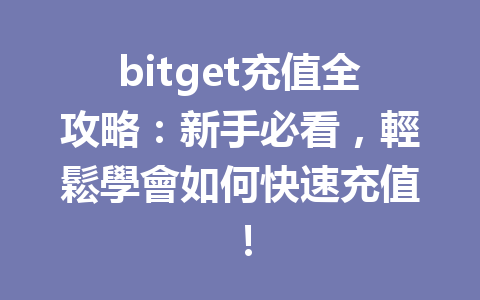bitget充值全攻略：新手必看，輕鬆學會如何快速充值！ 一