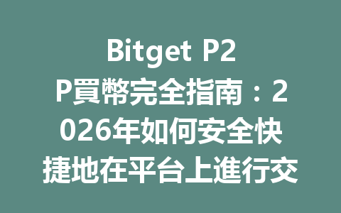 Bitget P2P買幣完全指南：2026年如何安全快捷地在平台上進行交易？ 一
