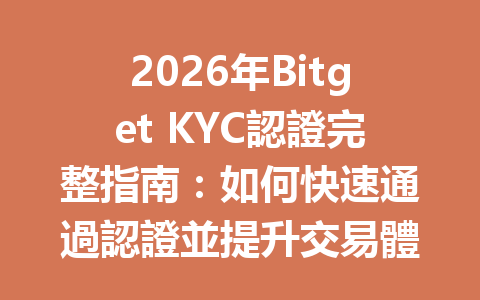 2026年Bitget KYC認證完整指南：如何快速通過認證並提升交易體驗？ 一
