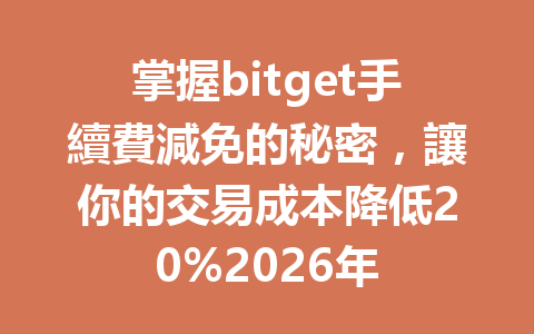 掌握bitget手續費減免的秘密，讓你的交易成本降低20%2026年 一