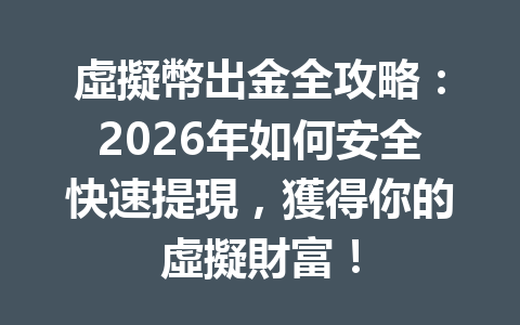 虛擬幣出金全攻略：2026年如何安全快速提現，獲得你的虛擬財富！ 一