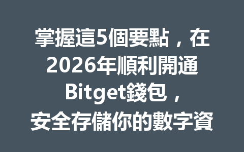 掌握這5個要點，在2026年順利開通Bitget錢包，安全存儲你的數字資產！ 一