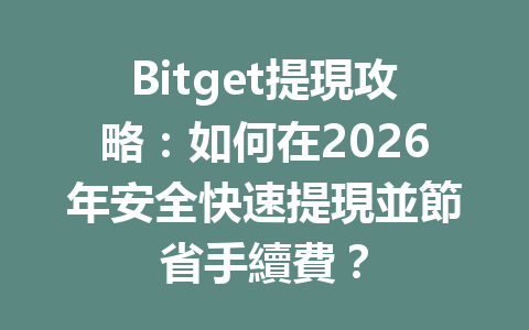 Bitget提現攻略:如何在2026年安全快速提現並節省手續費? 一