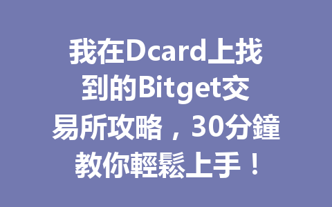 我在Dcard上找到的Bitget交易所攻略，30分鐘教你輕鬆上手！ 一