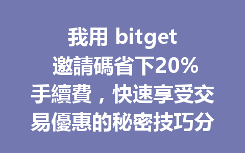 我用 bitget 邀請碼省下20%手續費，快速享受交易優惠的秘密技巧分享 一